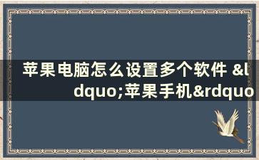 苹果电脑怎么设置多个软件 “苹果手机”怎么设置应用与数据